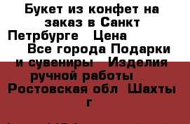 Букет из конфет на заказ в Санкт-Петрбурге › Цена ­ 200-1500 - Все города Подарки и сувениры » Изделия ручной работы   . Ростовская обл.,Шахты г.